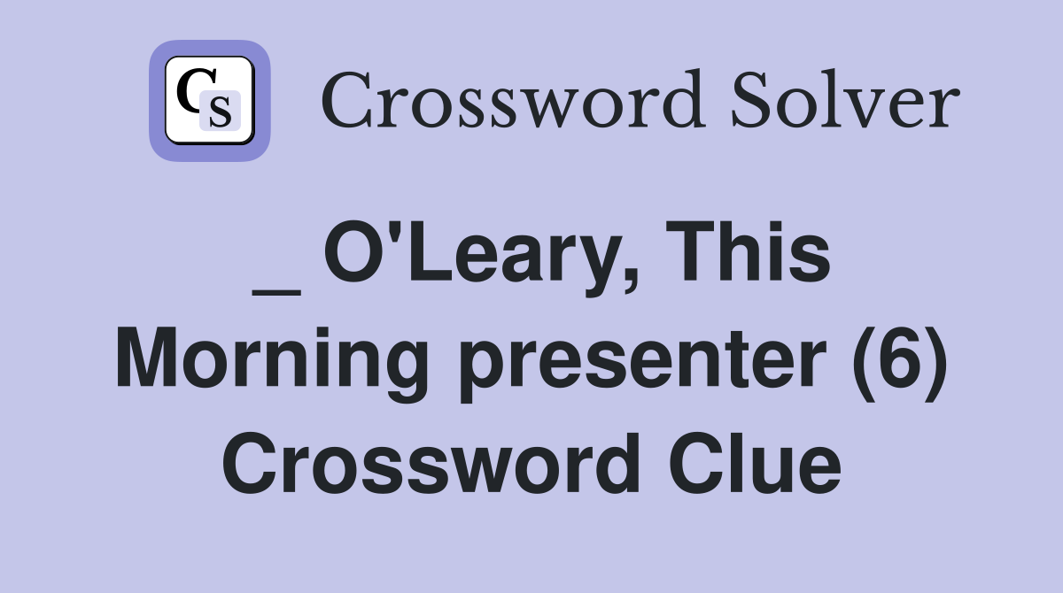 _ O'Leary, This Morning presenter (6) Crossword Clue