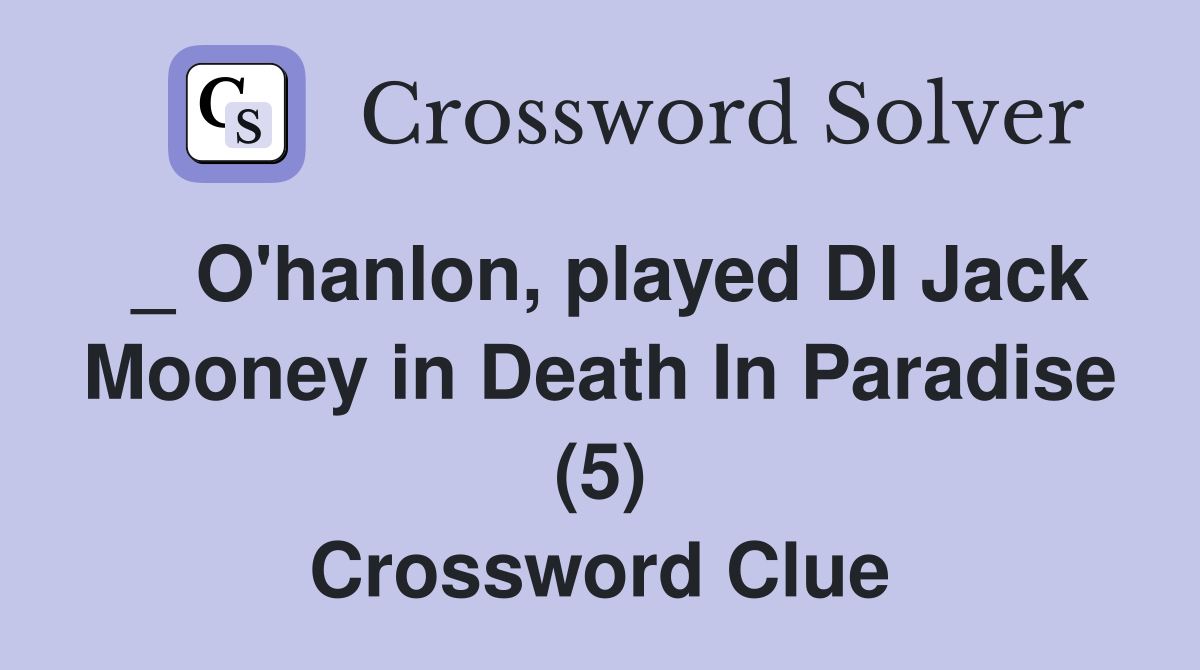 _ O'hanlon, played DI Jack Mooney in Death In Paradise (5) Crossword Clue