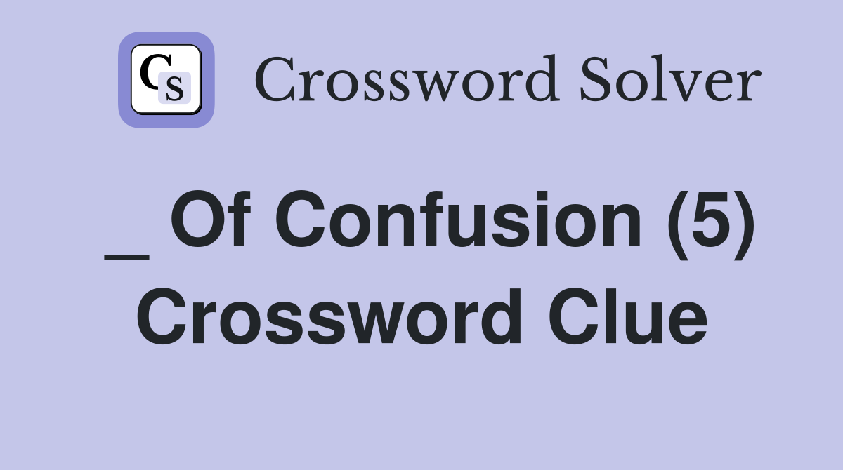 _ Of Confusion (5) Crossword Clue