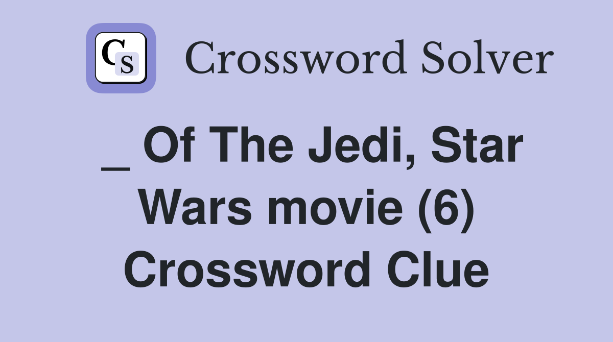 _ Of The Jedi, Star Wars movie (6) Crossword Clue
