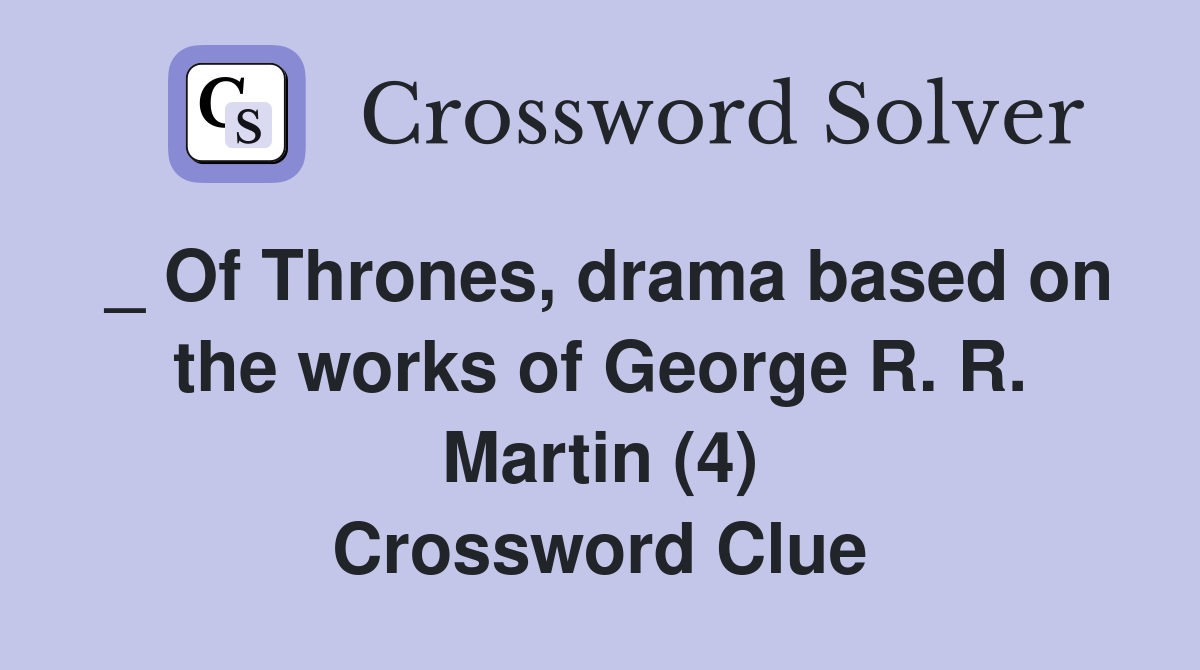 _ Of Thrones, drama based on the works of George R. R. Martin (4) Crossword Clue