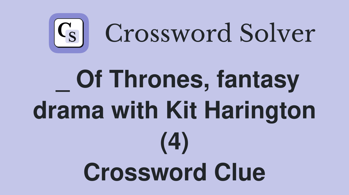 _ Of Thrones, fantasy drama with Kit Harington (4) Crossword Clue