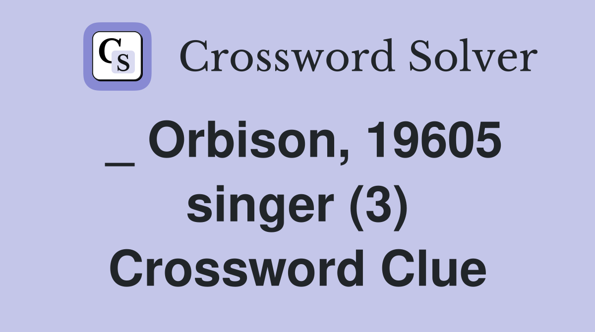 _ Orbison, 19605 singer (3) Crossword Clue