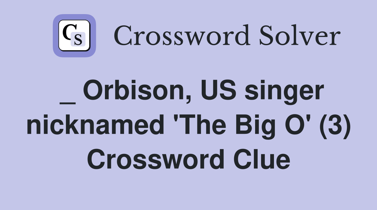 _ Orbison, US singer nicknamed 'The Big O' (3) Crossword Clue