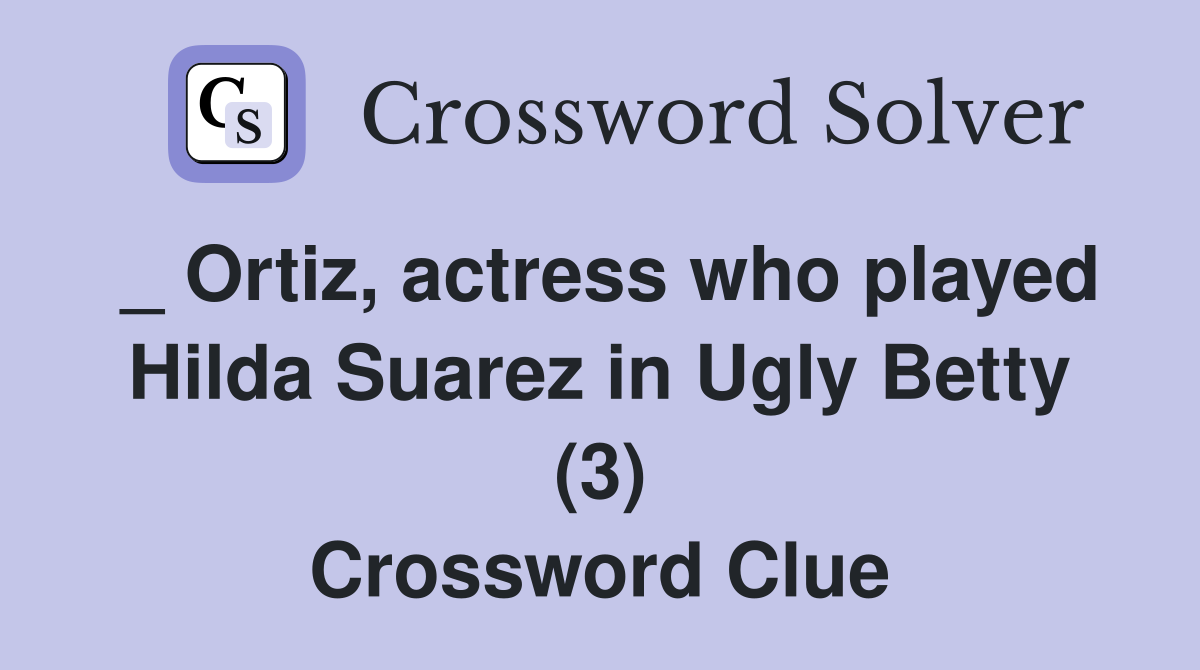 _ Ortiz, actress who played Hilda Suarez in Ugly Betty (3) Crossword Clue