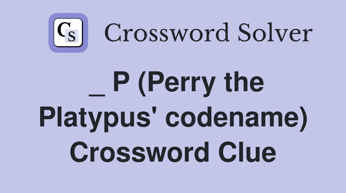 _ P (Perry the Platypus' codename) Crossword Clue