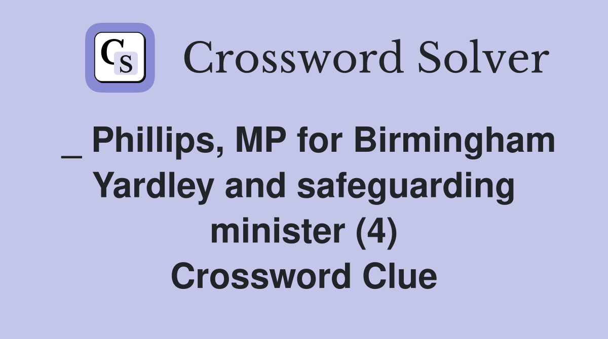 _ Phillips, MP for Birmingham Yardley and safeguarding minister (4) Crossword Clue