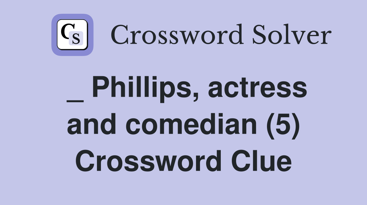 _ Phillips, actress and comedian (5) Crossword Clue