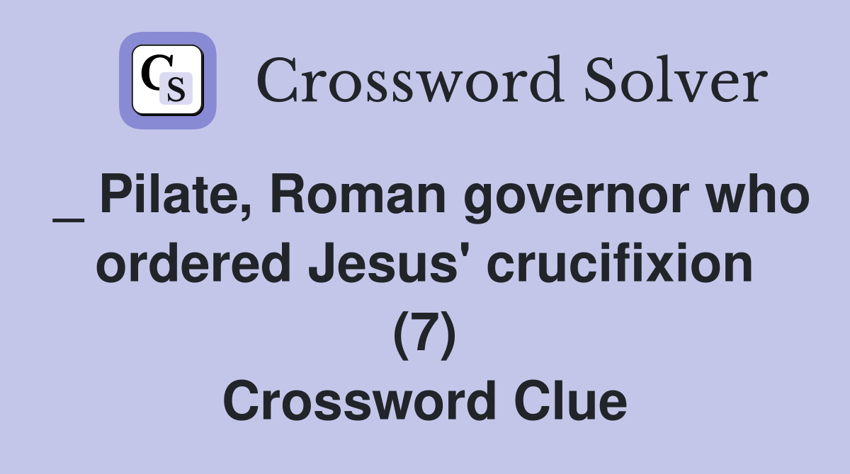 _ Pilate, Roman governor who ordered Jesus' crucifixion (7) Crossword Clue