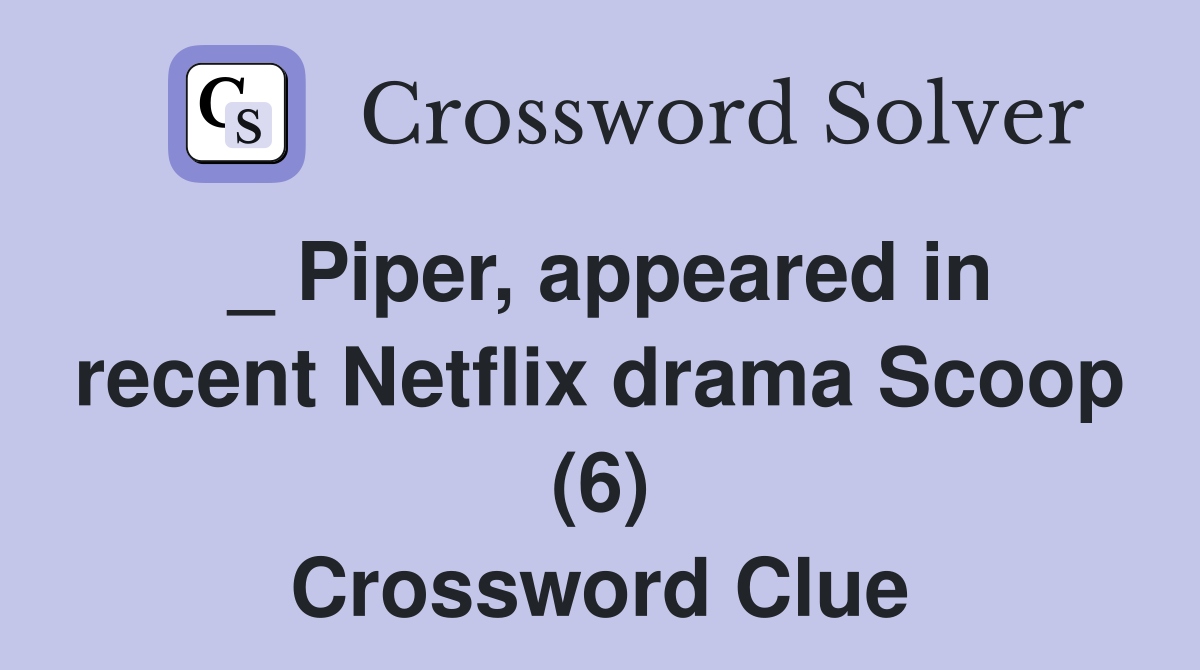 _ Piper, appeared in recent Netflix drama Scoop (6) Crossword Clue