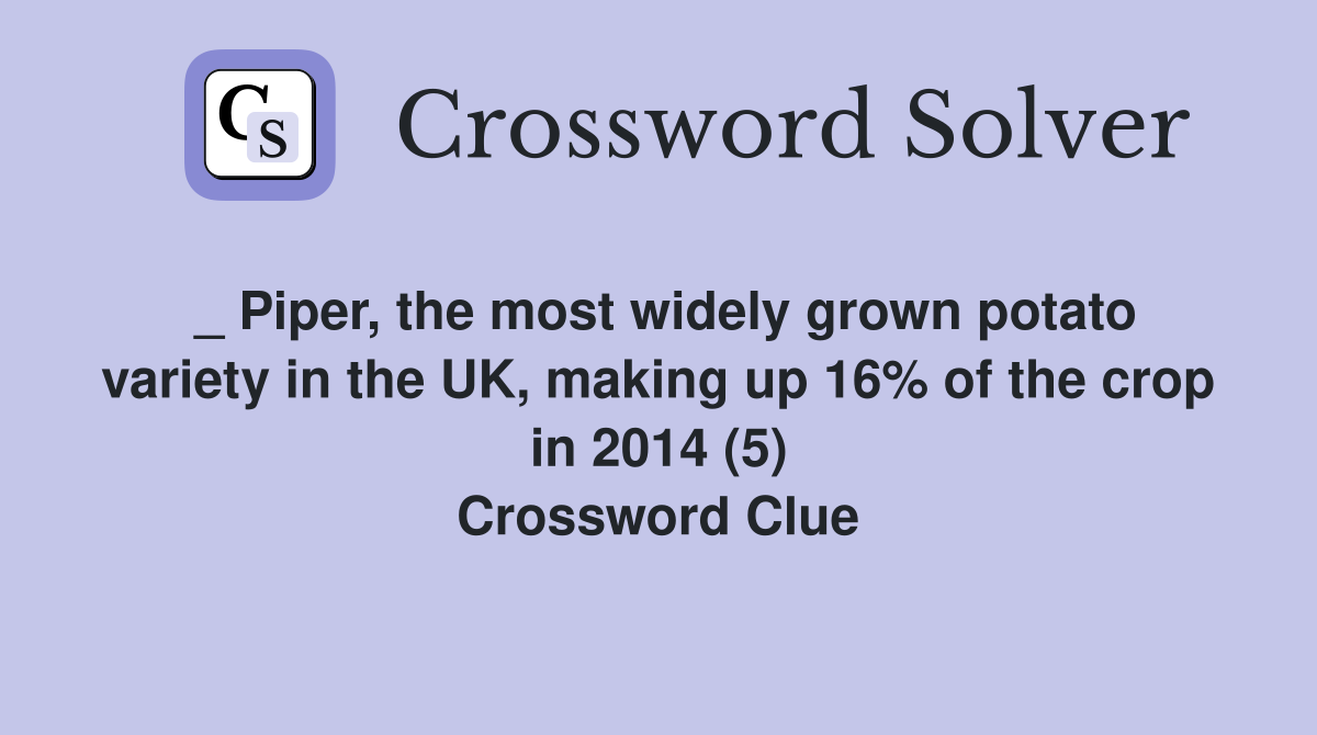 _ Piper, the most widely grown potato variety in the UK, making up 16% of the crop in 2014 (5) Crossword Clue