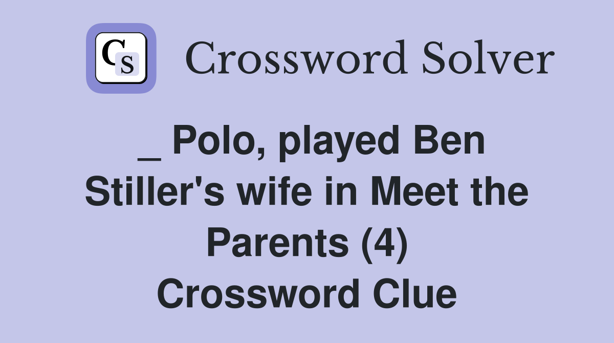 _ Polo, played Ben Stiller's wife in Meet the Parents (4) Crossword Clue
