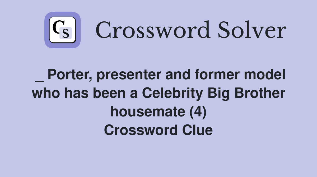 _ Porter, presenter and former model who has been a Celebrity Big Brother housemate (4) Crossword Clue
