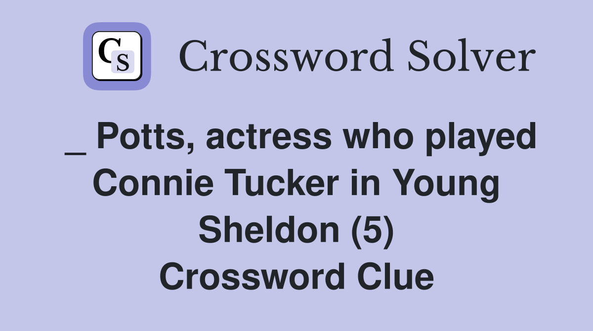 _ Potts, actress who played Connie Tucker in Young Sheldon (5) Crossword Clue