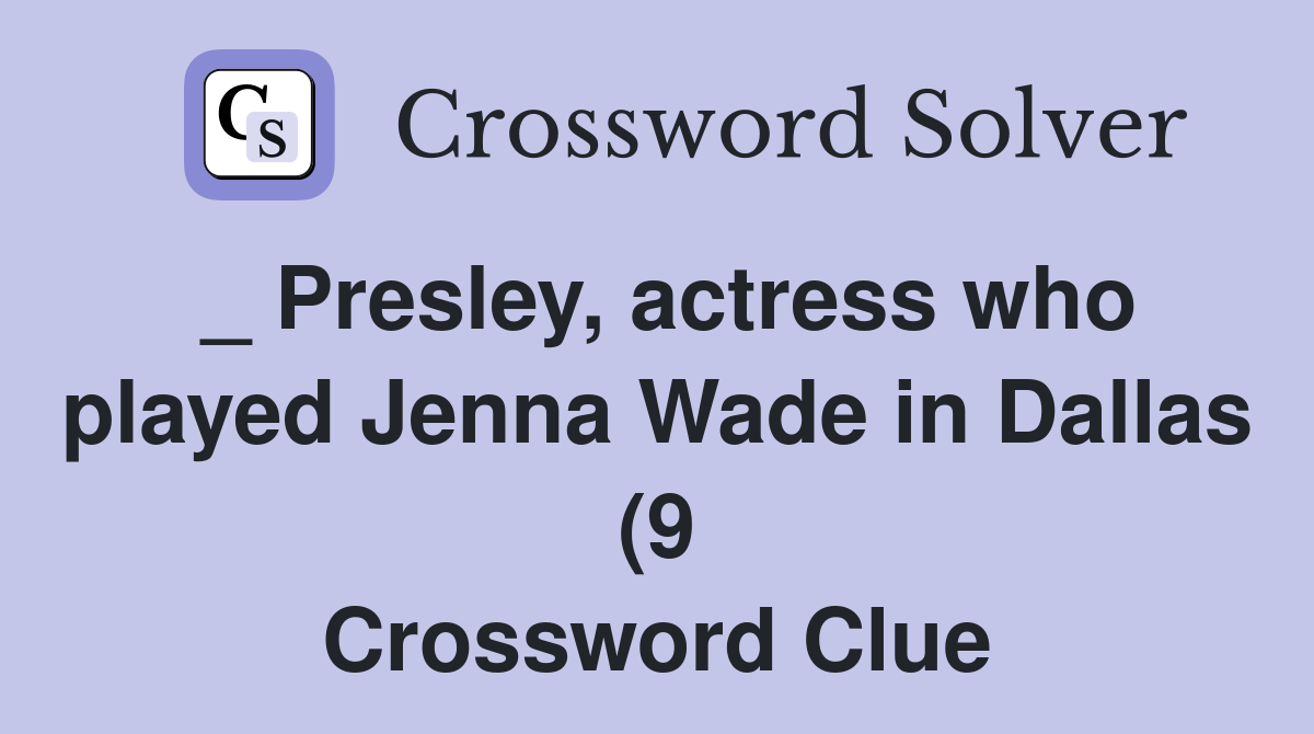 Presley actress who played Jenna Wade in Dallas (9) Crossword Clue Presley actress who played Jenna Wade in Dallas (9) Crossword Clue