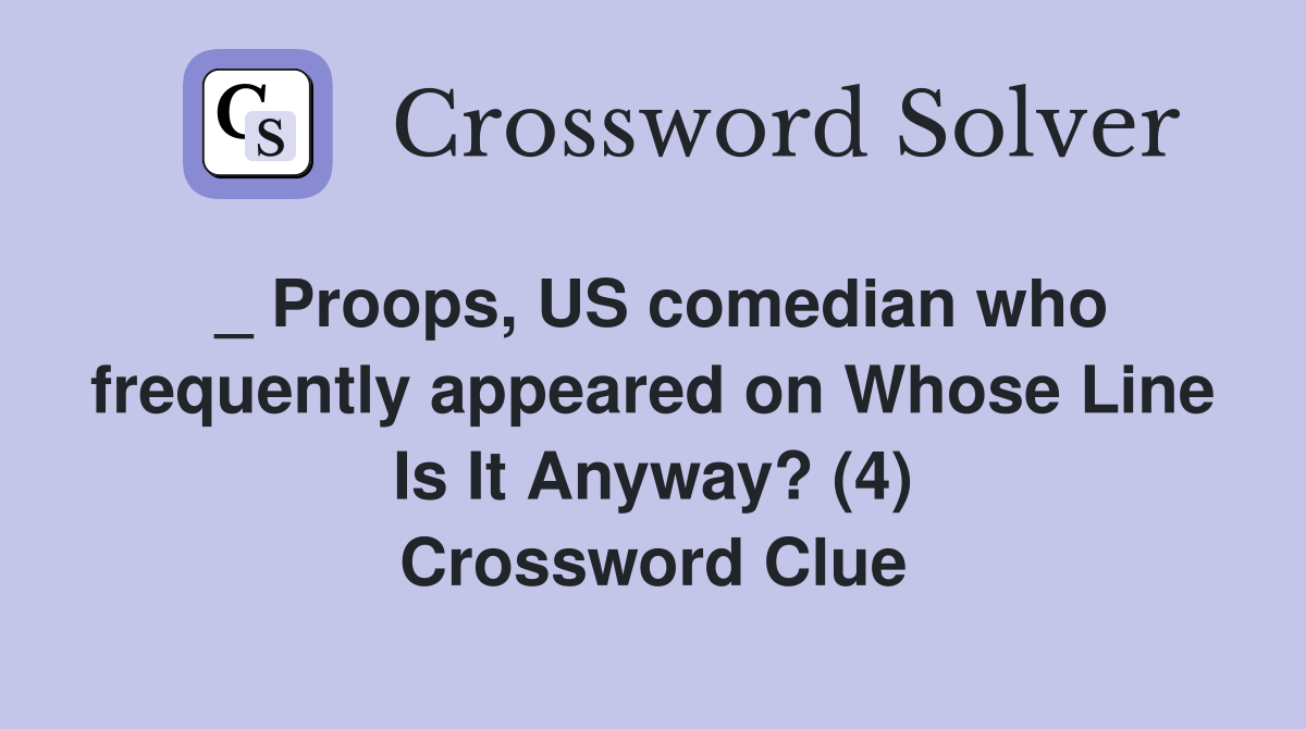 _ Proops, US comedian who frequently appeared on Whose Line Is It Anyway? (4) Crossword Clue