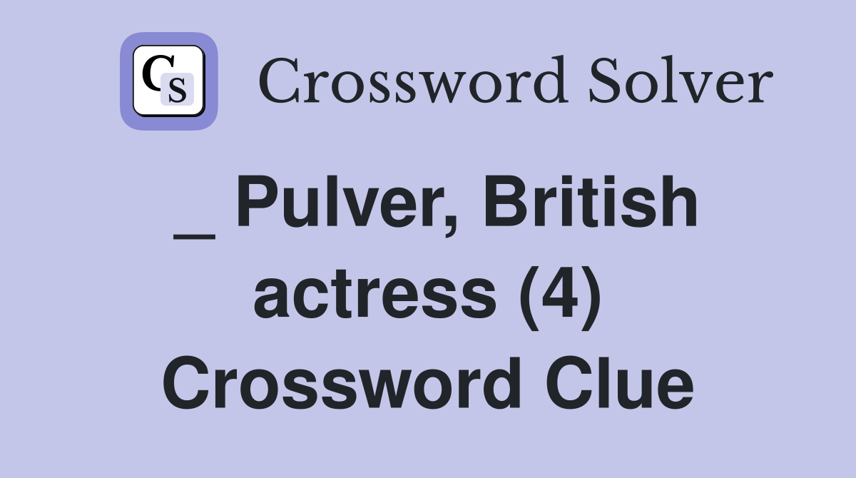 _ Pulver, British actress (4) Crossword Clue