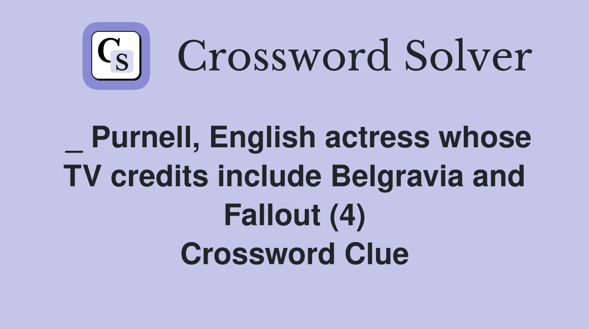 _ Purnell, English actress whose TV credits include Belgravia and Fallout (4) Crossword Clue