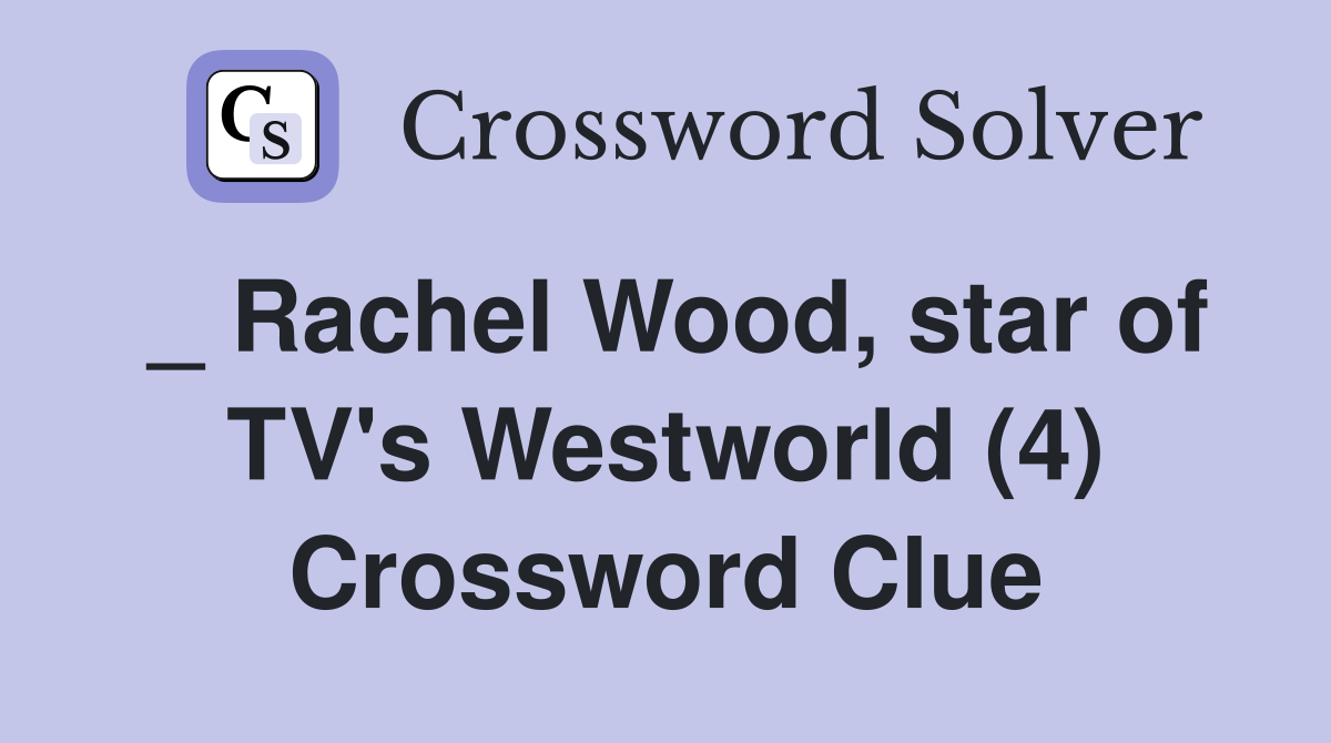 _ Rachel Wood, star of TV's Westworld (4) Crossword Clue