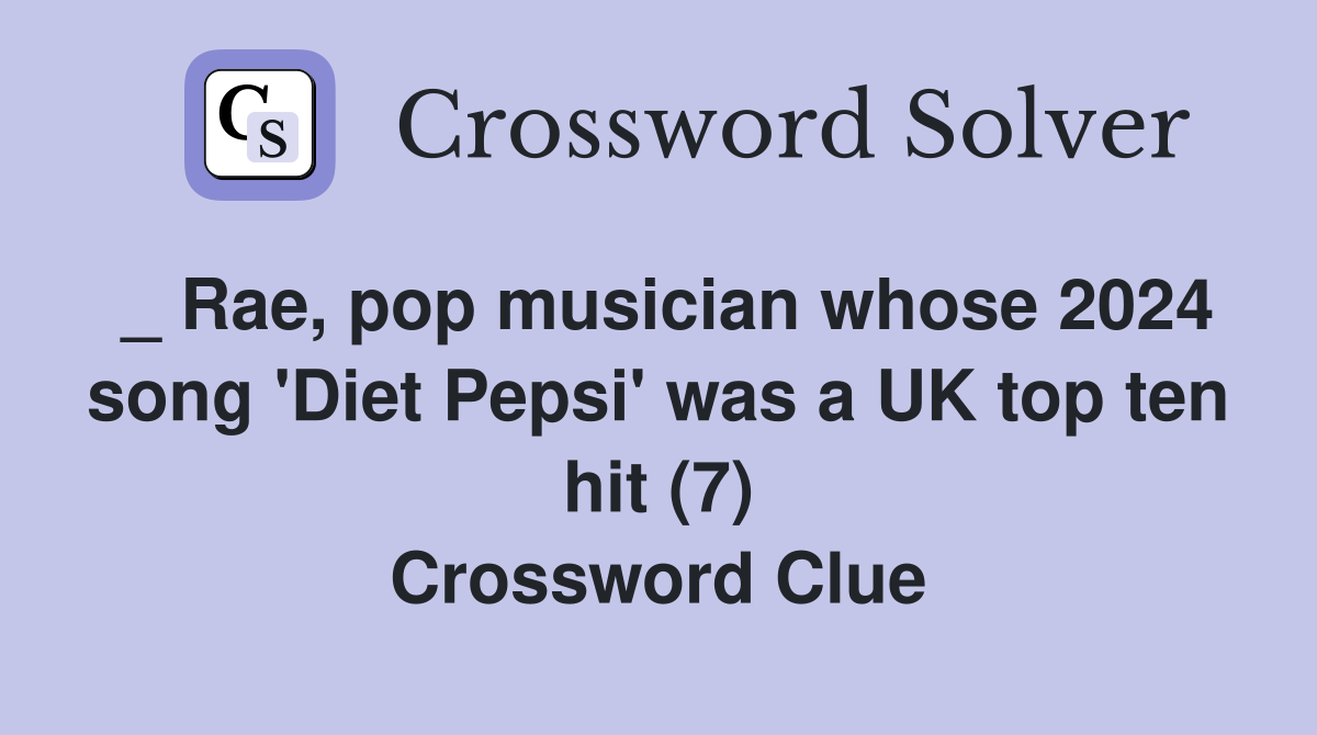 _ Rae, pop musician whose 2024 song 'Diet Pepsi' was a UK top ten hit (7) Crossword Clue