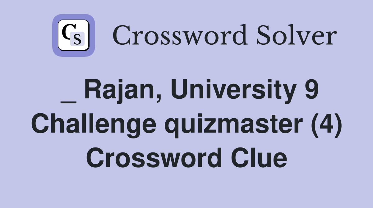 _ Rajan, University 9 Challenge quizmaster (4) Crossword Clue