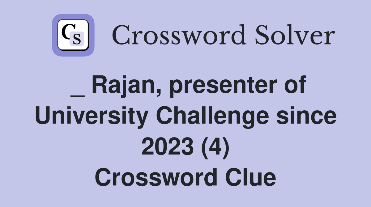 _ Rajan, presenter of University Challenge since 2023 (4) Crossword Clue