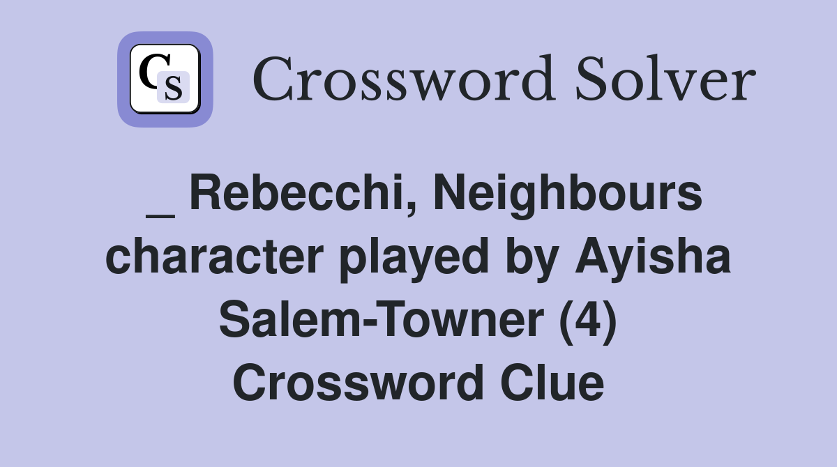 _ Rebecchi, Neighbours character played by Ayisha Salem-Towner (4) Crossword Clue
