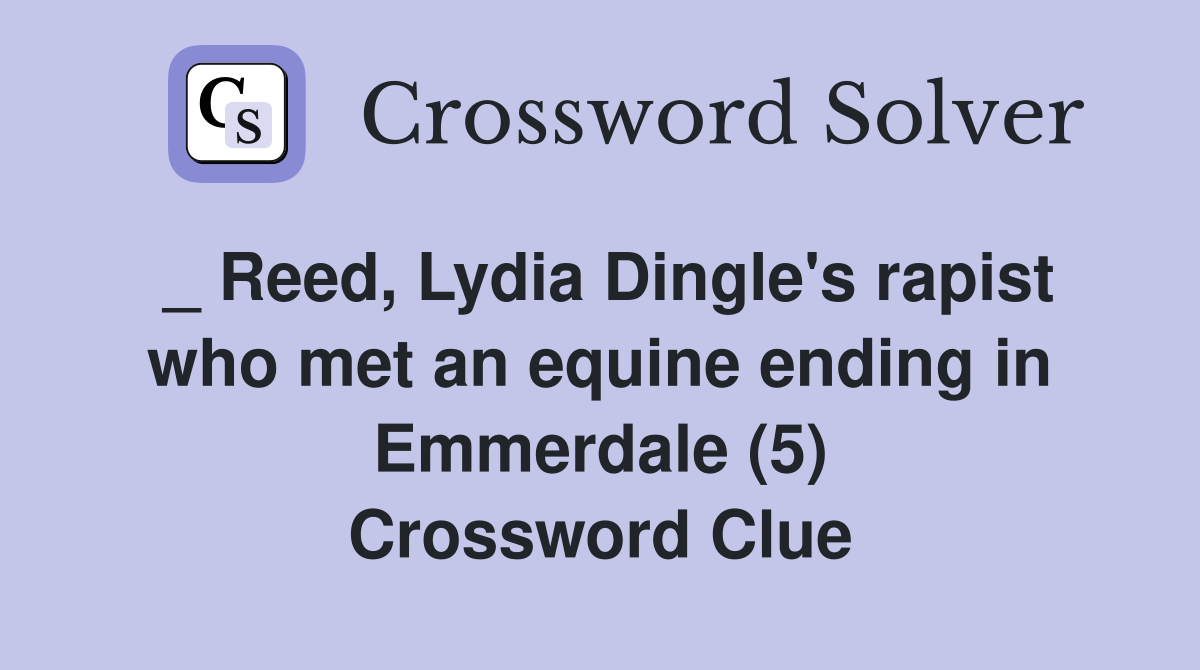 _ Reed, Lydia Dingle's rapist who met an equine ending in Emmerdale (5) Crossword Clue