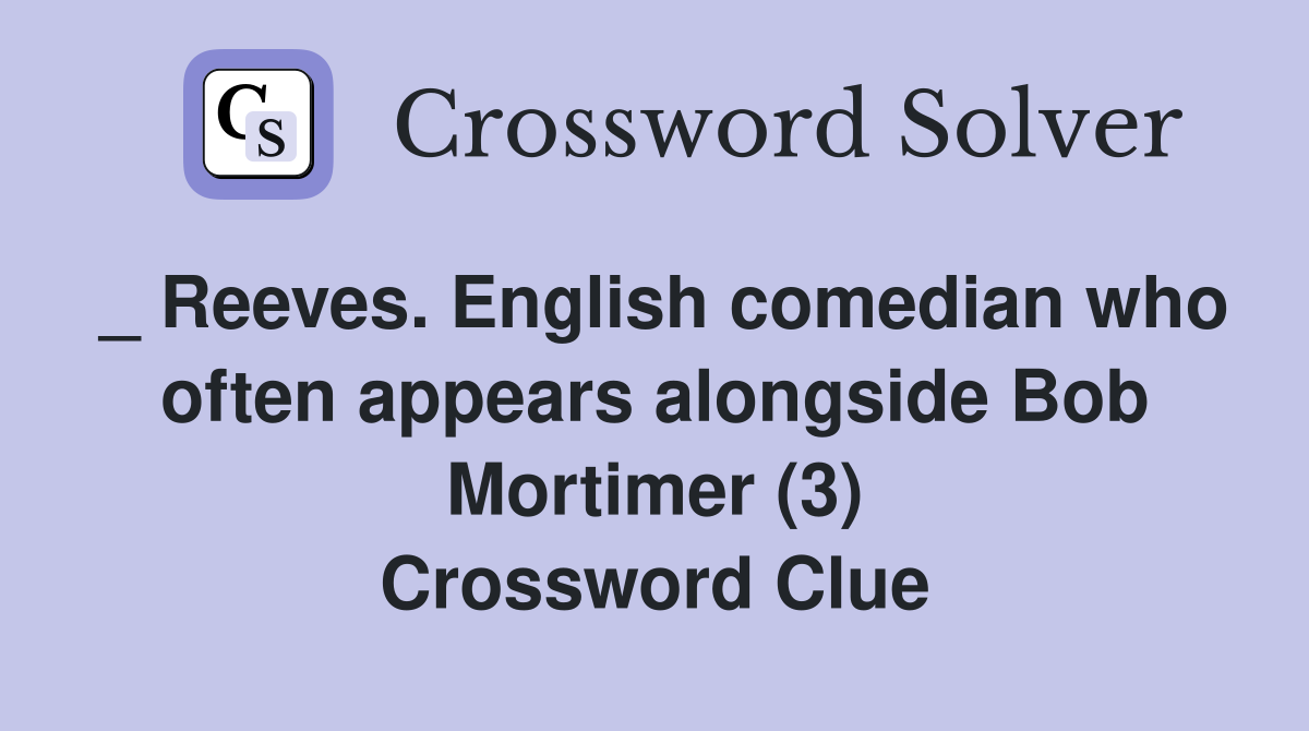 _ Reeves. English comedian who often appears alongside Bob Mortimer (3) Crossword Clue