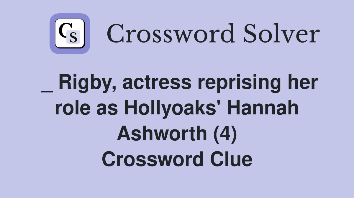_ Rigby, actress reprising her role as Hollyoaks' Hannah Ashworth (4) Crossword Clue