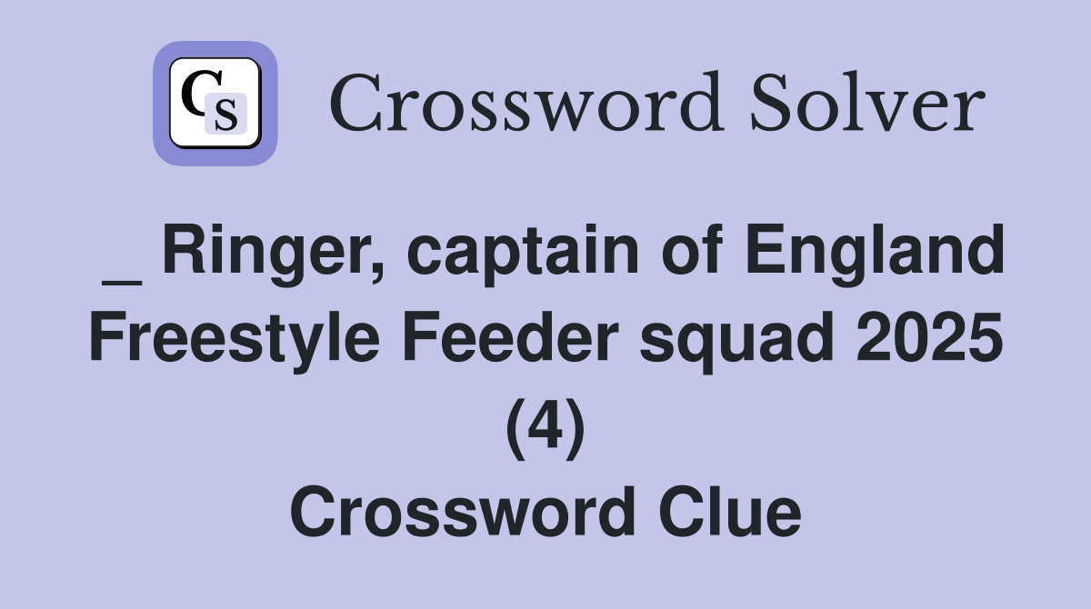 _ Ringer, captain of England Freestyle Feeder squad 2025 (4) Crossword Clue