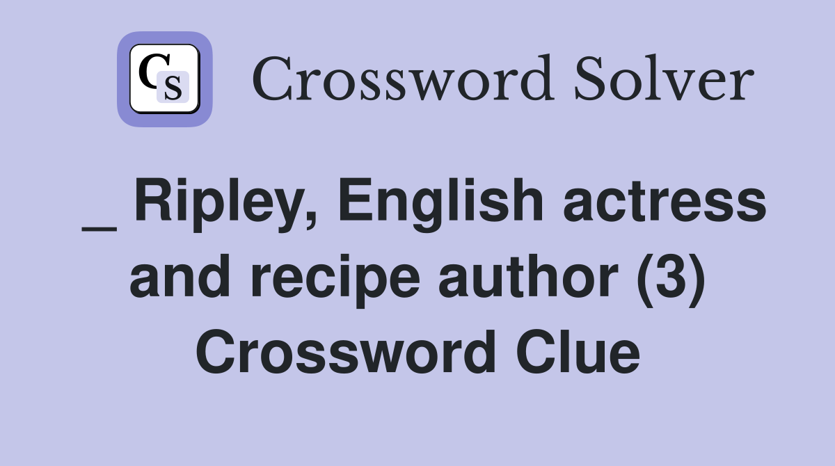 _ Ripley, English actress and recipe author (3) Crossword Clue