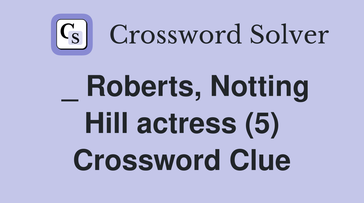 _ Roberts, Notting Hill actress (5) Crossword Clue