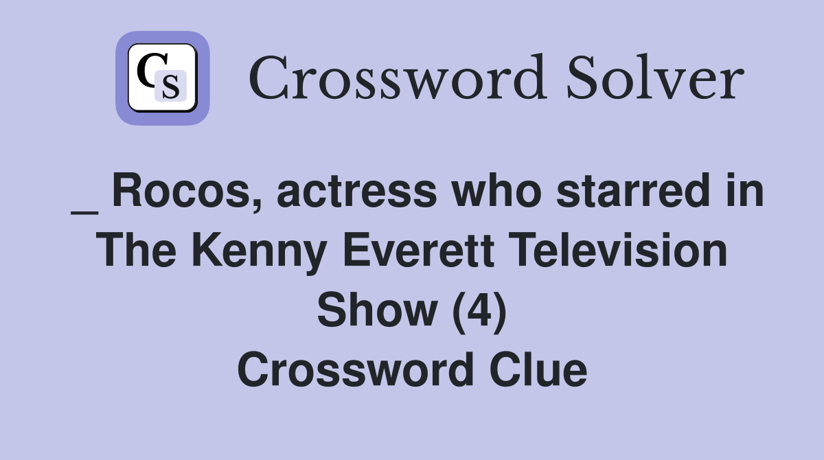 _ Rocos, actress who starred in The Kenny Everett Television Show (4) Crossword Clue