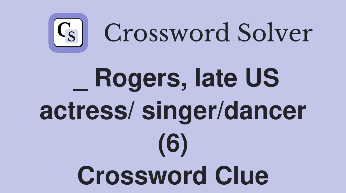 _ Rogers, late US actress/ singer/dancer (6) Crossword Clue