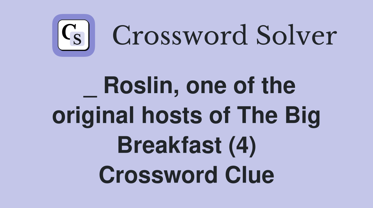 _ Roslin, one of the original hosts of The Big Breakfast (4) Crossword Clue