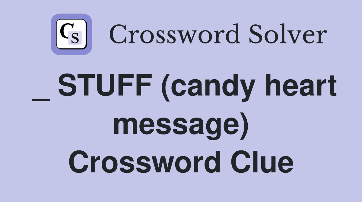 _ STUFF (candy heart message) Crossword Clue