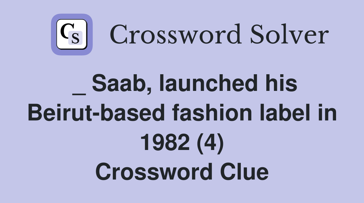 _ Saab, launched his Beirut-based fashion label in 1982 (4) Crossword Clue