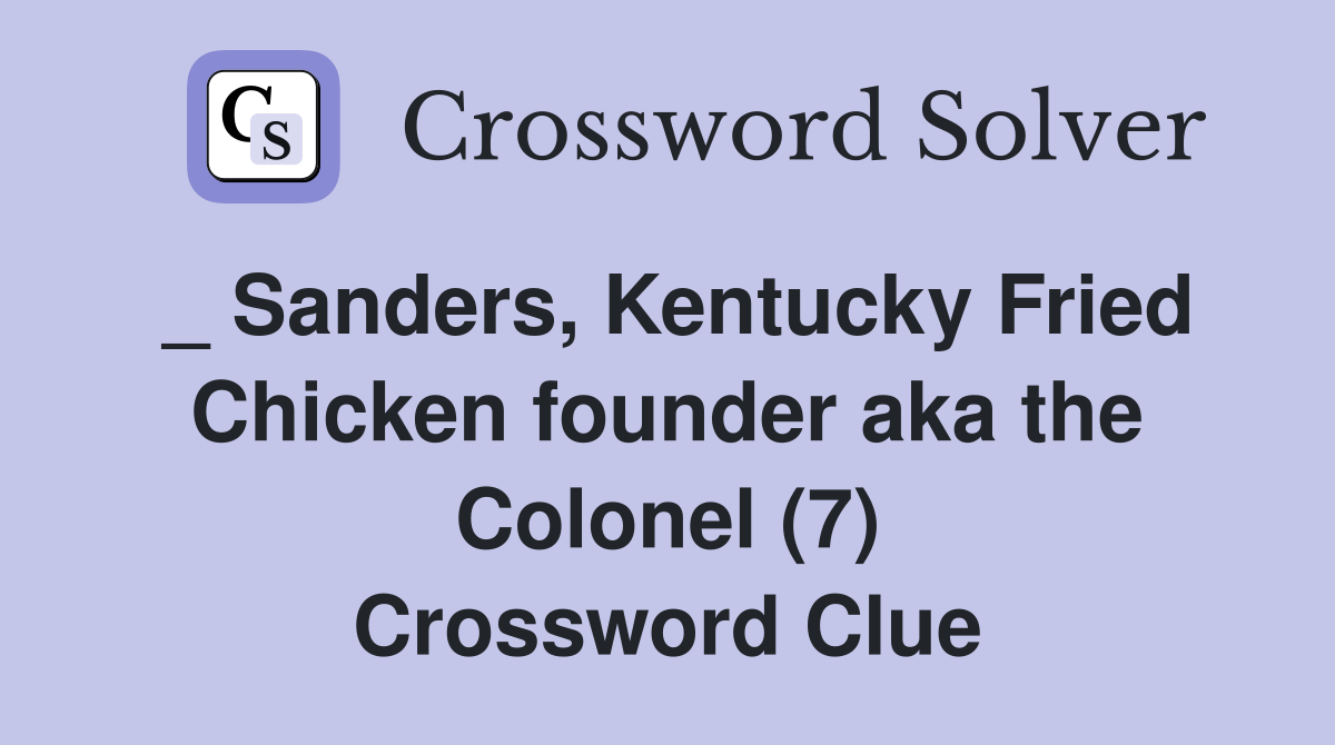 _ Sanders, Kentucky Fried Chicken founder aka the Colonel (7) Crossword Clue