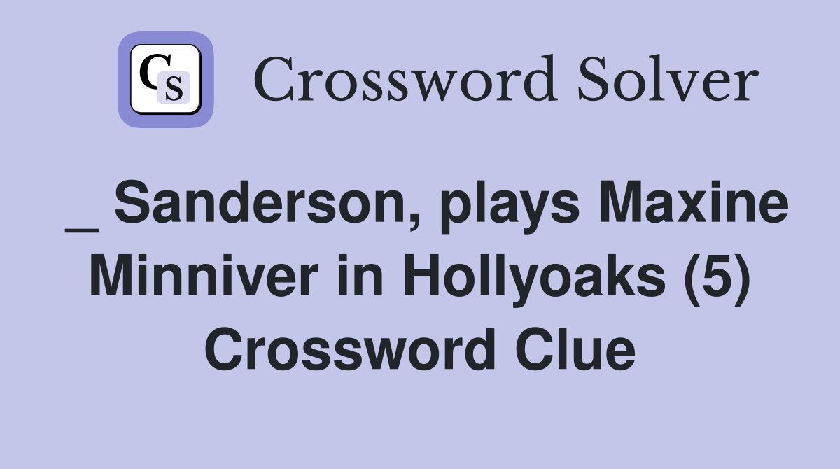 _ Sanderson, plays Maxine Minniver in Hollyoaks (5) Crossword Clue