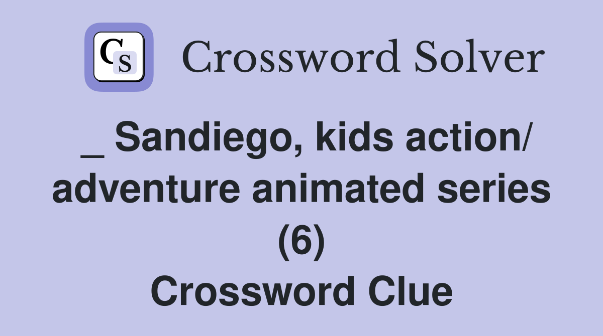 _ Sandiego, kids action/ adventure animated series (6) Crossword Clue