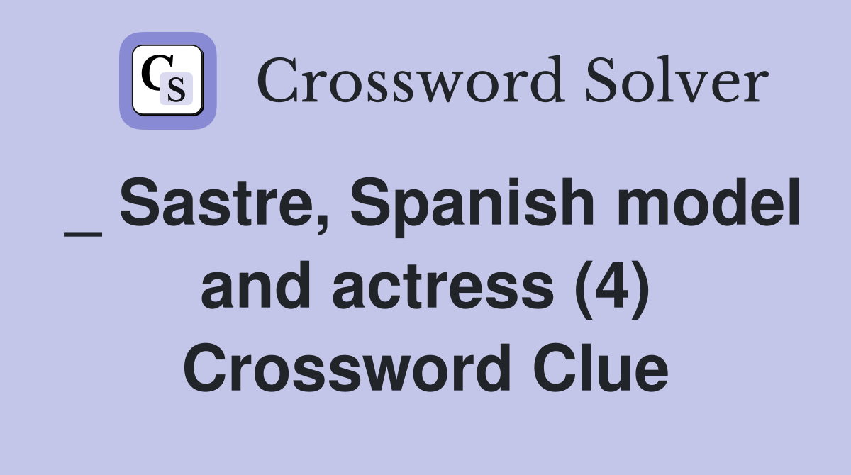 _ Sastre, Spanish model and actress (4) Crossword Clue
