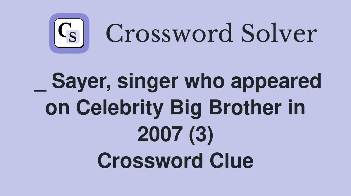 _ Sayer, singer who appeared on Celebrity Big Brother in 2007 (3) Crossword Clue