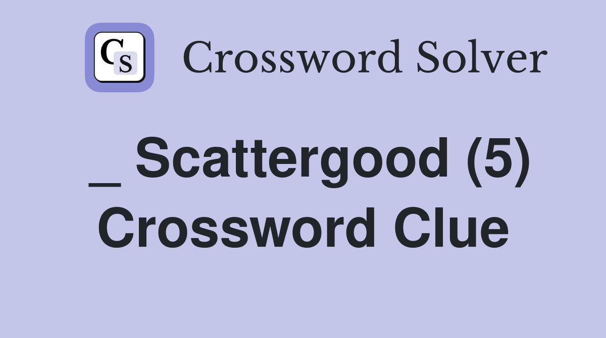 _ Scattergood (5) Crossword Clue