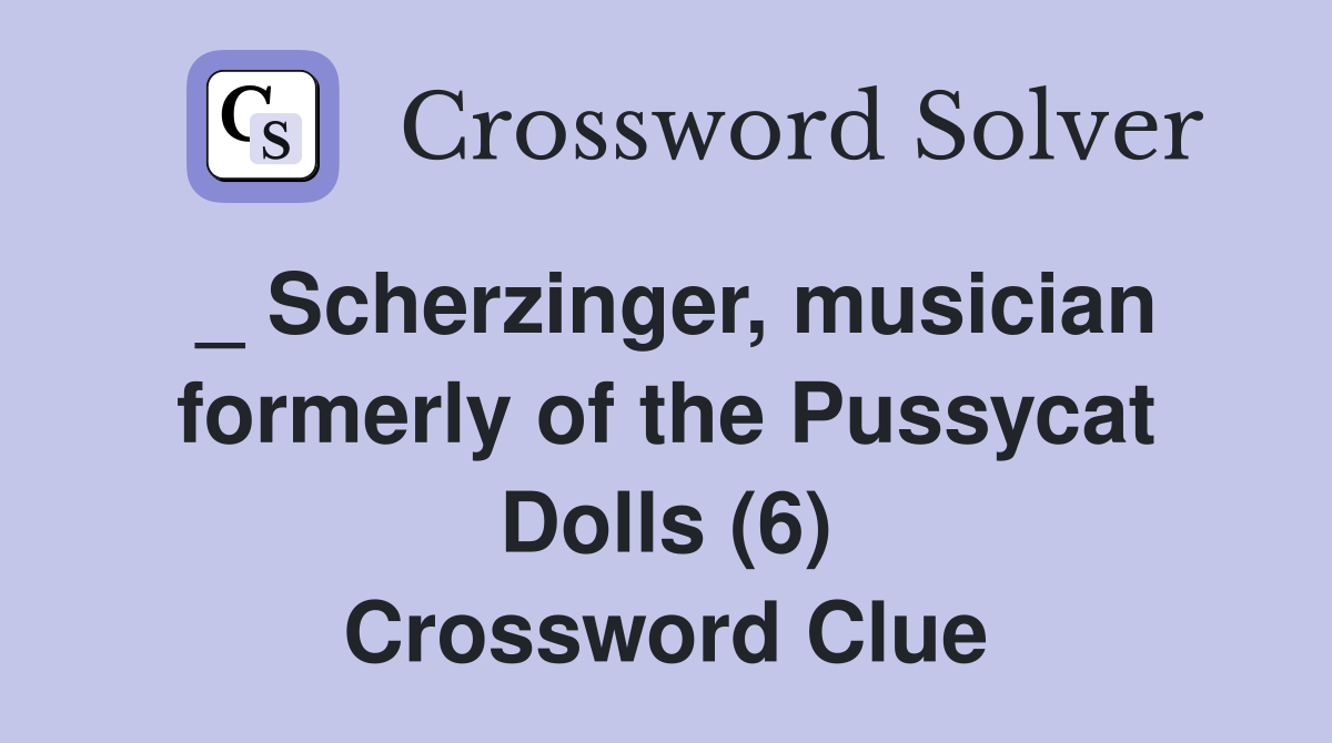 _ Scherzinger, musician formerly of the Pussycat Dolls (6) Crossword Clue