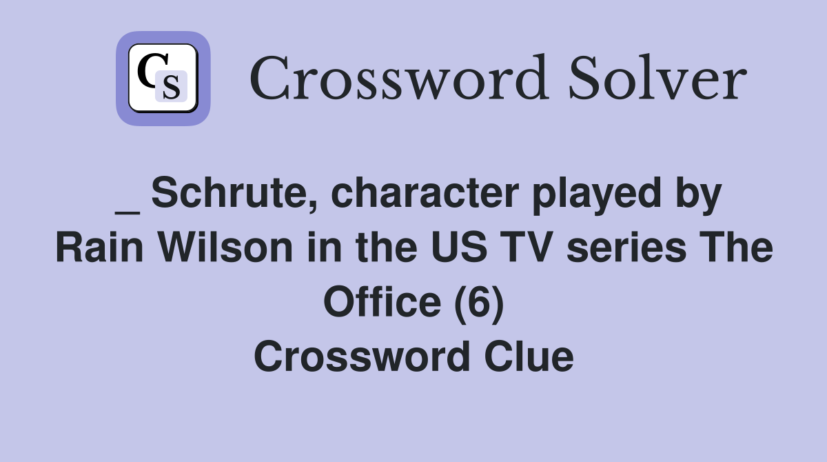 _ Schrute, character played by Rain Wilson in the US TV series The Office (6) Crossword Clue