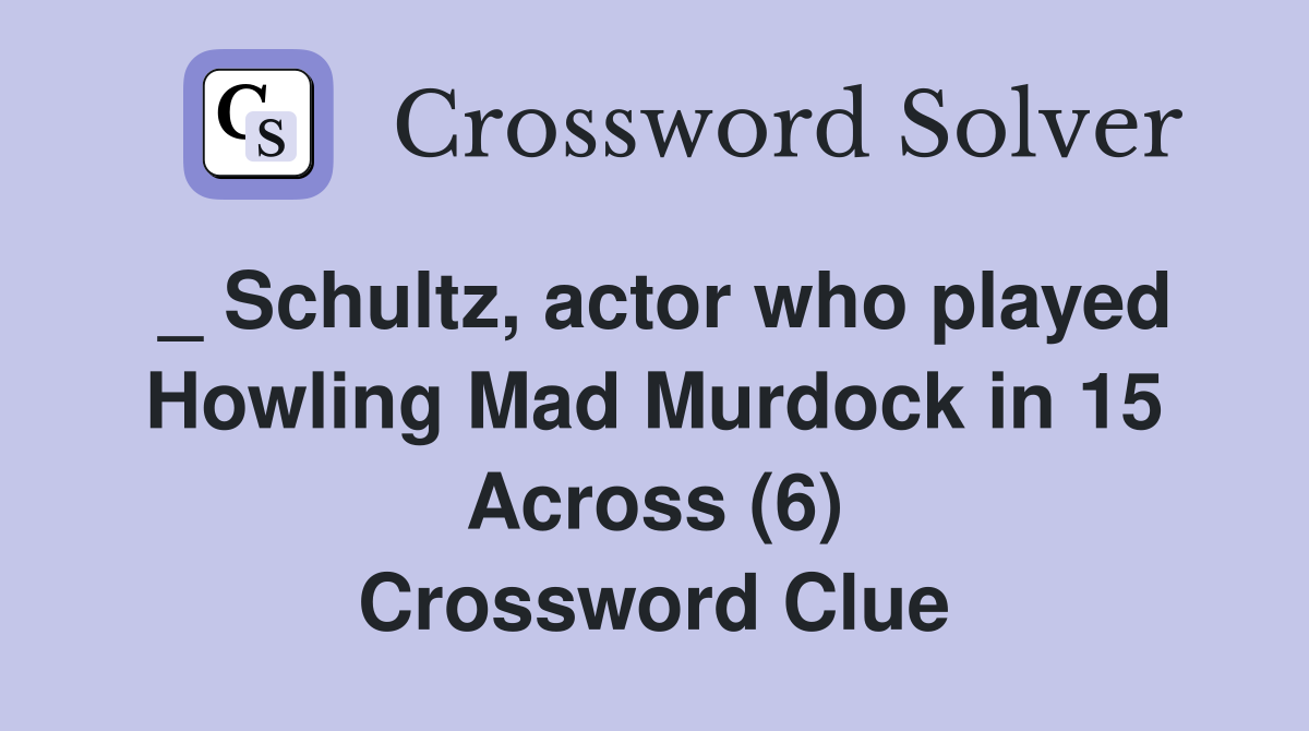 _ Schultz, actor who played Howling Mad Murdock in 15 Across (6) Crossword Clue