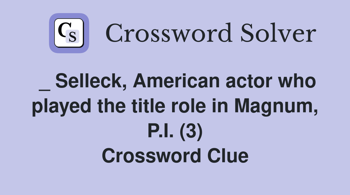 _ Selleck, American actor who played the title role in Magnum, P.I. (3) Crossword Clue