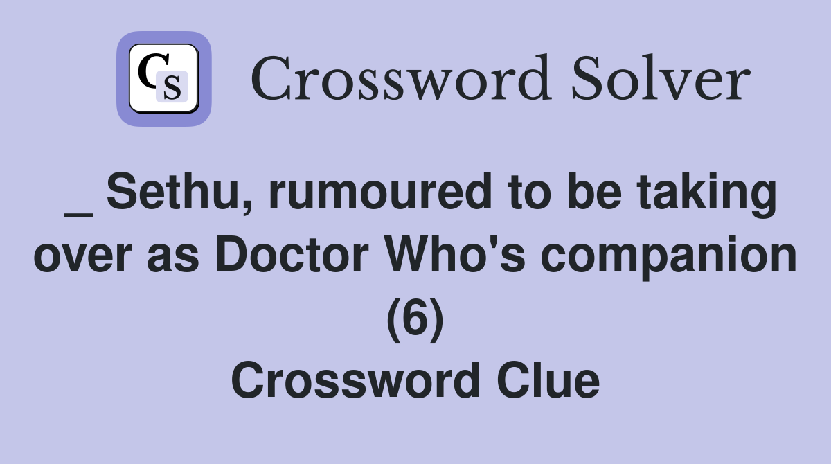 _ Sethu, rumoured to be taking over as Doctor Who's companion (6) Crossword Clue