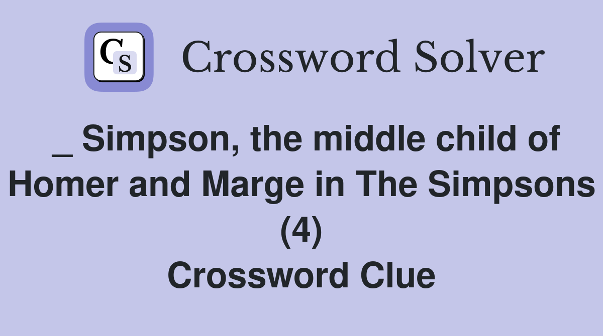 _ Simpson, the middle child of Homer and Marge in The Simpsons (4) Crossword Clue
